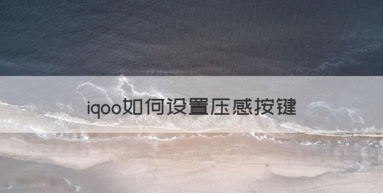 iqoo如何设置压感按键图1