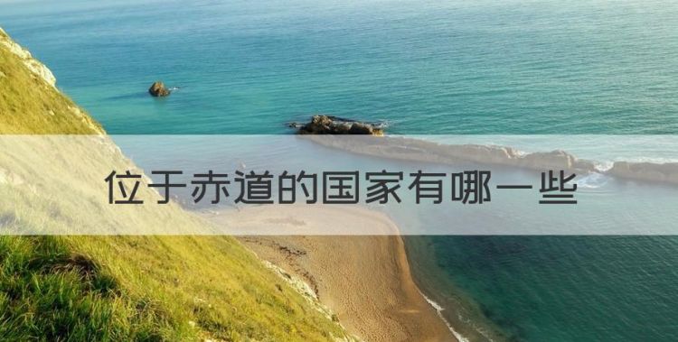 位于赤道的国家有哪些，赤道附近的国家有哪些特点图1