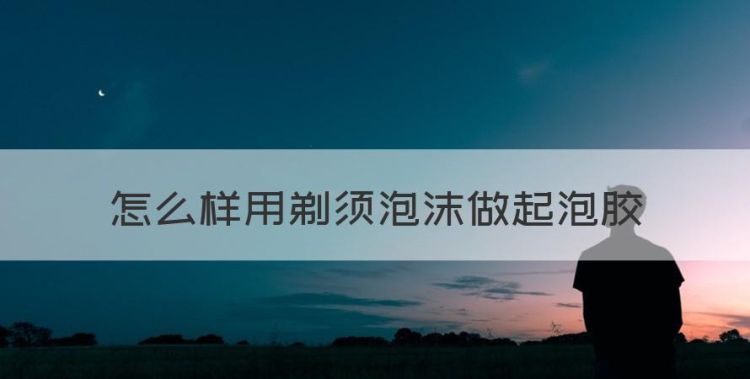 怎么样用剃须泡沫做起泡胶，粘土怎么做起泡胶简单不用胶水图1