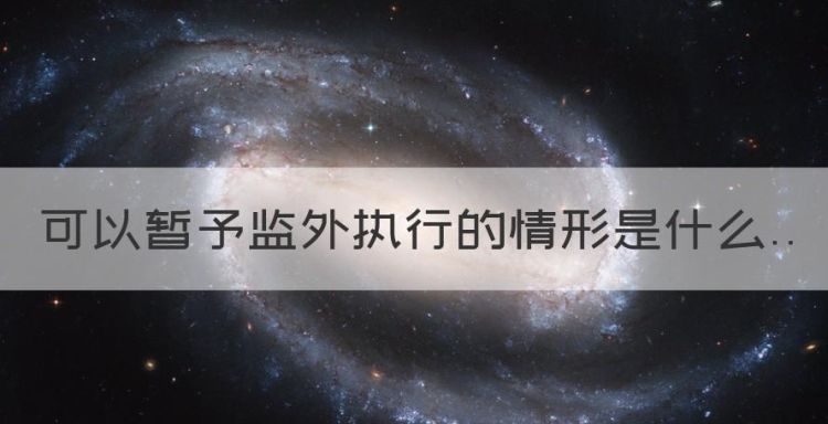 可以暂予监外执行的情形是什么，暂予监外执行的适用条件和标准图1