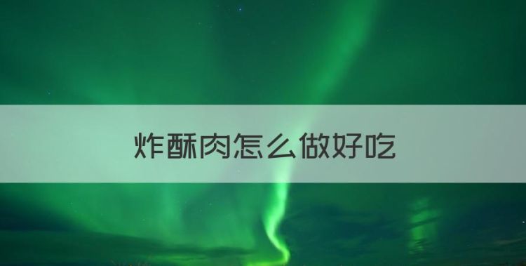 炸酥肉怎么做好吃，炸酥肉怎么做酥脆好吃不回软图1