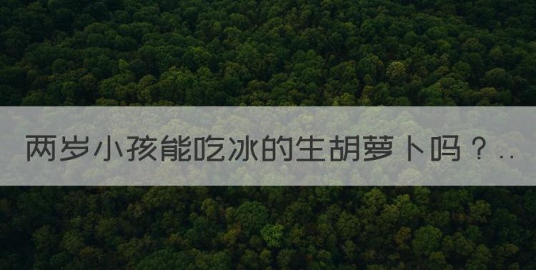 两岁小孩能吃冰的生胡萝卜，一岁半宝宝能生吃胡萝卜吗图1