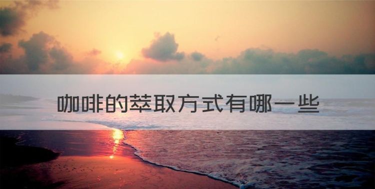 浓缩咖啡萃取方式，咖啡的萃取方式有哪些图1