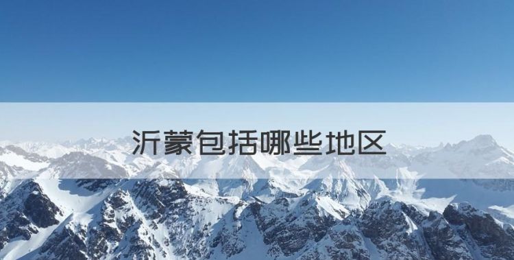 沂蒙包括哪些地区，沂蒙山区指哪些地方2022图1