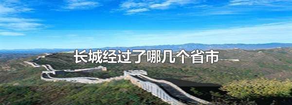 中国长城跨了几个省，长城经过了哪几个省市 按顺序来图2