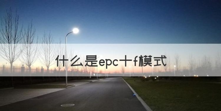 什么是epc十f模式，epc+f总承包项目是什么意思