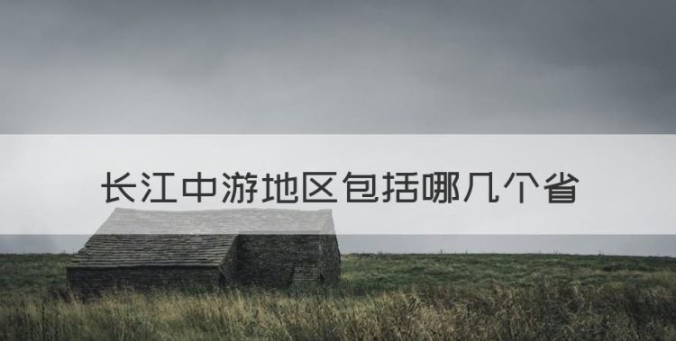 长江中游地区包括哪几个省，长江中下游有哪些省份和地区图1