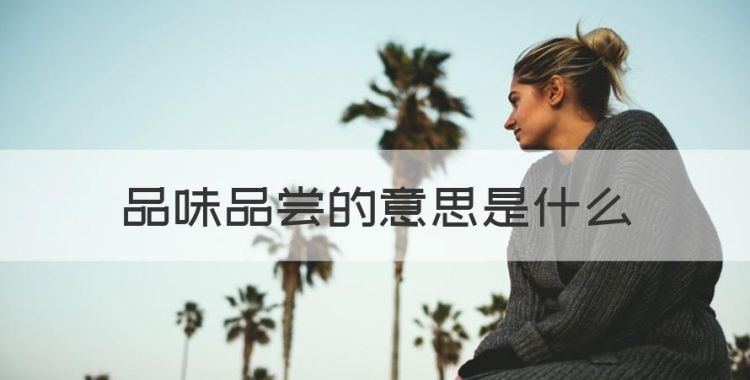 品味品尝的意思是什么，说一个人有品味是啥意思图1