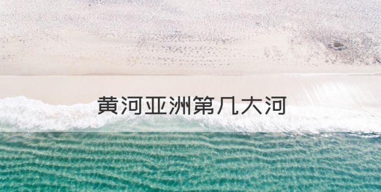 黄河亚洲第几大河，亚洲主要的河流是什么