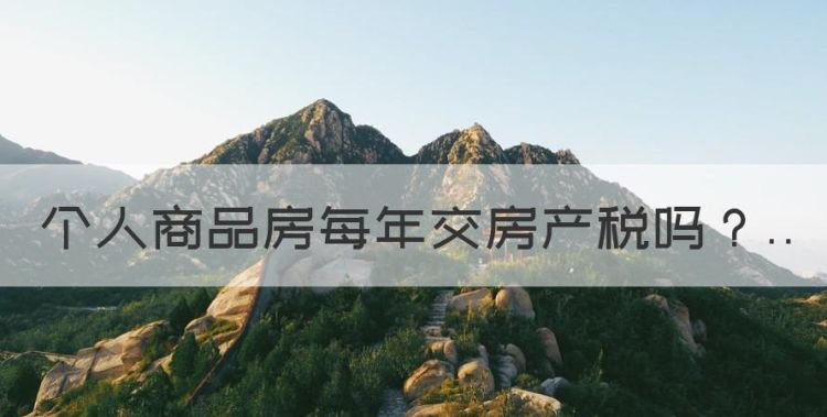 房产税是每年都征收吗，个人商品房每年交房产税图1