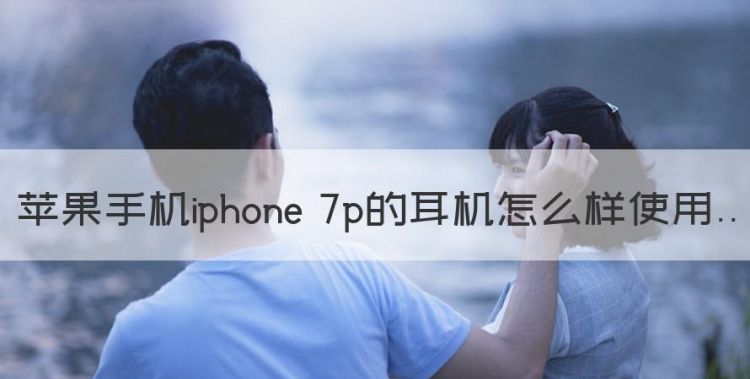 苹果耳机怎么用，苹果手机iphone 7p的耳机怎么样使用图1