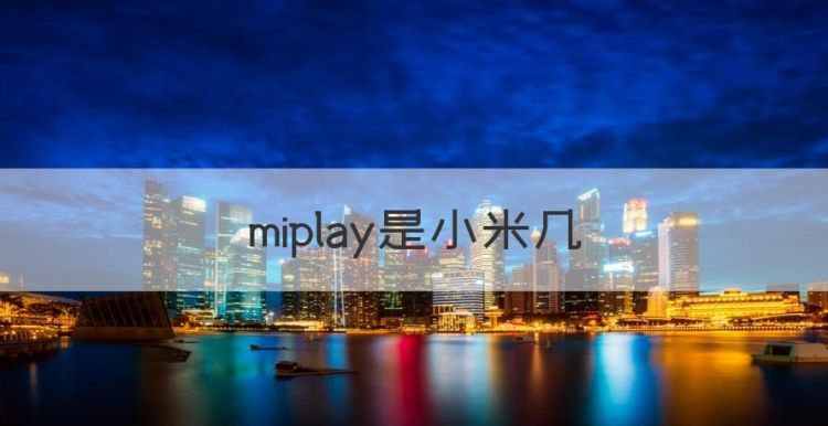 miplay是小米几，mi play是小米什么系列图1