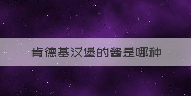 肯德基汉堡的酱是哪种，汉堡里白色的酱是什么酱?图1