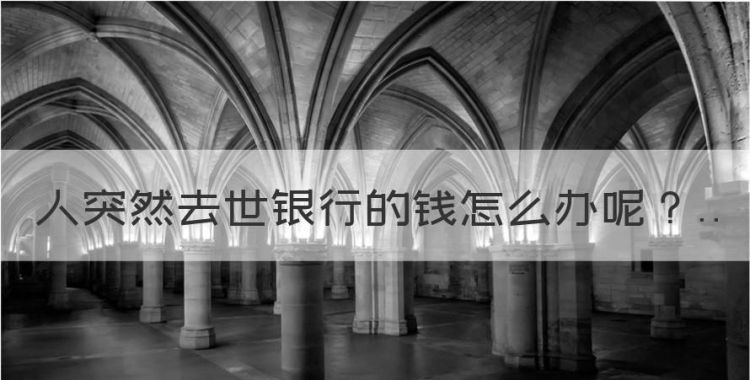 人突然去世银行的钱怎么办，如果人死了银行卡上的钱能取出来吗图1