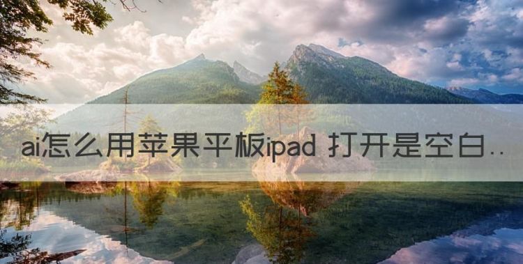 ai怎么用苹果平板ipad 打开是空白图1