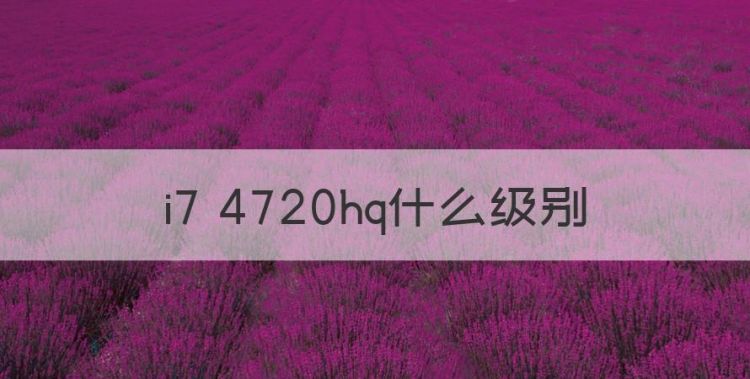 i7 4720hq什么级别，i7 4720hq相当于几代i5图1