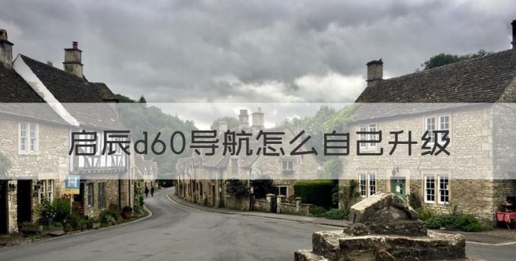 启辰d60中控导航拆视频，启辰d60导航怎么自己升级