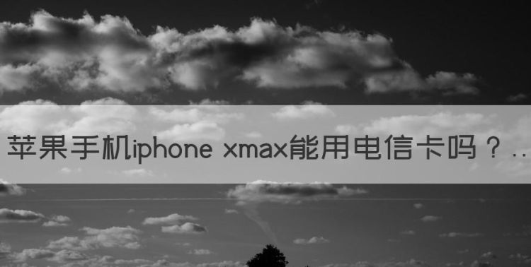 苹果手机iphone xmax能用电信卡