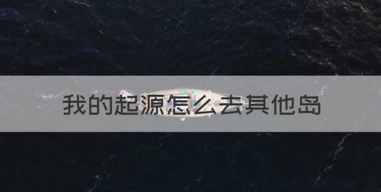 我的起源怎么去其他岛，我的起源391原罪之岛怎么去图1