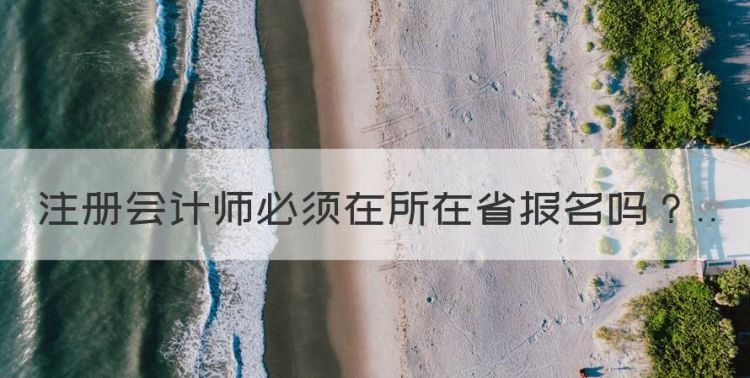 注会可以在不同省份考么，注册会计师必须在所在省报名图1