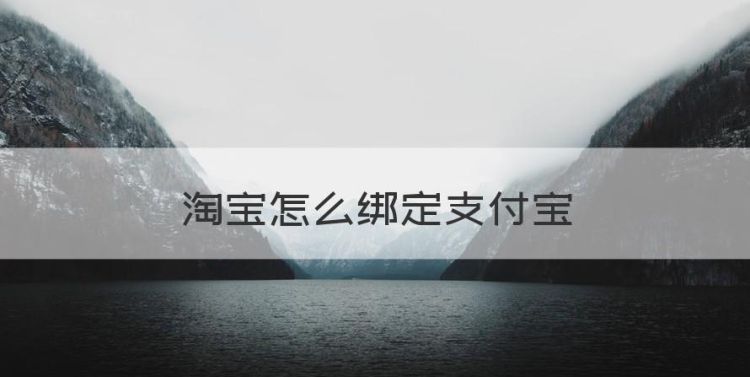 淘宝怎么绑定支付宝，怎么用手机绑定支付宝账号