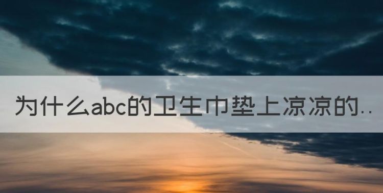 用abc护垫感觉凉烧的感觉呢，为什么abc的卫生巾垫上凉凉的图1