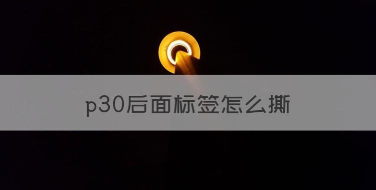 p30后面标签怎么撕，华为手机后面的标签能撕掉吗图1