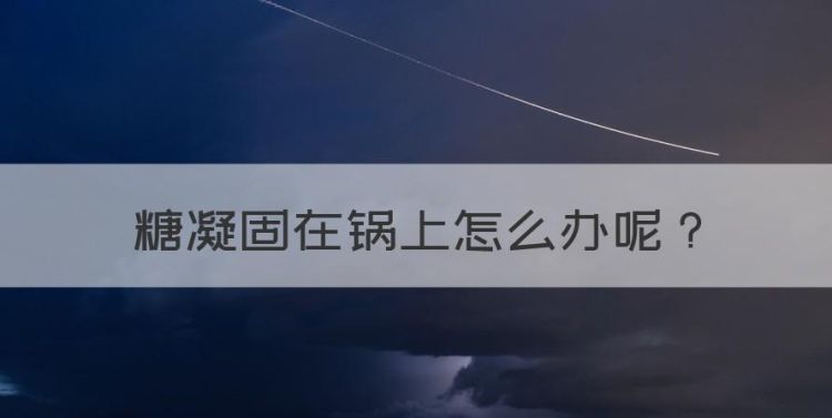 糖凝固在锅上怎么办，白砂糖粘到锅上怎么办 解决的办法是什么呢