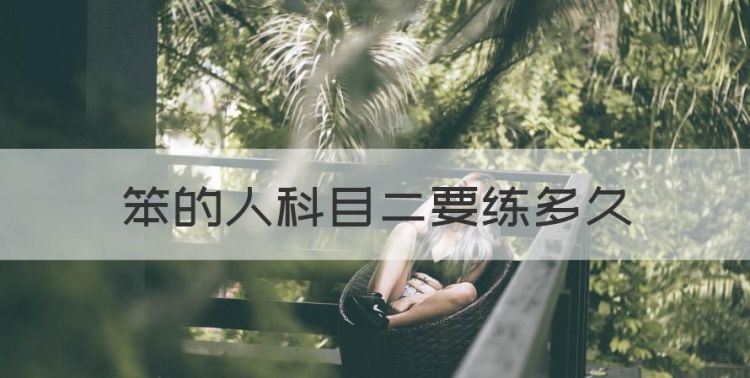 笨的人科目二要练多久，自动挡科目二笨的人要学多久图1