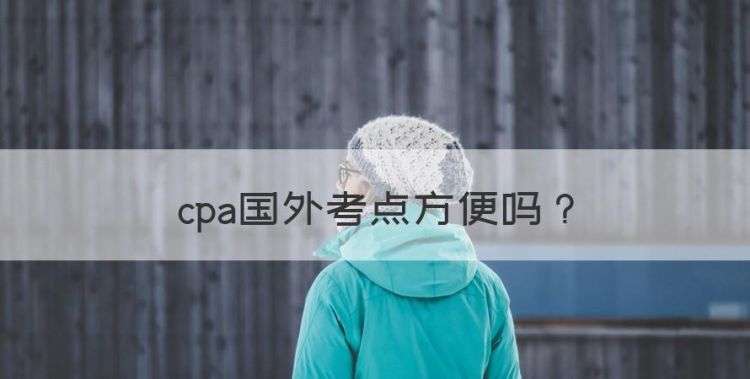 cpa国外能考吗，cpa国外考点方便图1