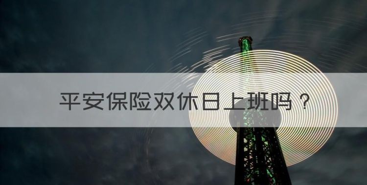 平安保险双休日上班，平安保险周六上班吗?