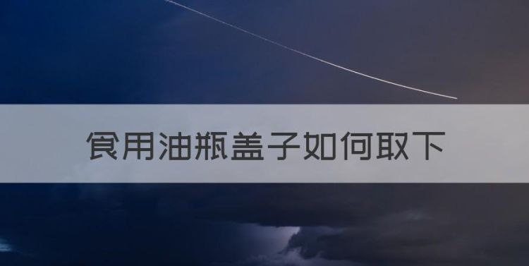 食用油瓶盖子如何取下，油壶上面的盖子怎样去掉视频