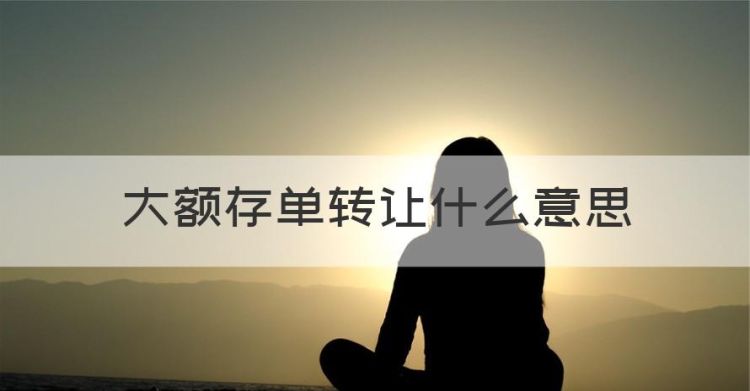 大额存单转让什么意思，定期存款转让是什么意思图1