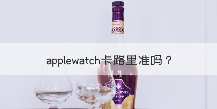 applewatch卡路里准，运动手表卡路里准吗图1