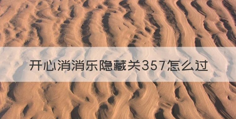 开心消消乐隐藏关357怎么过图1