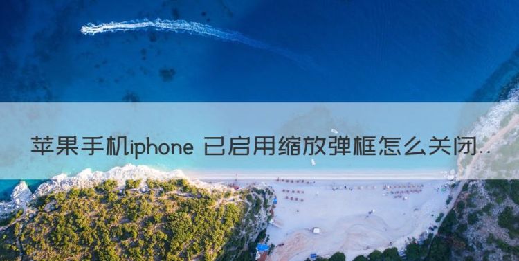 苹果手机iphone 已启用缩放弹框怎么关闭图1