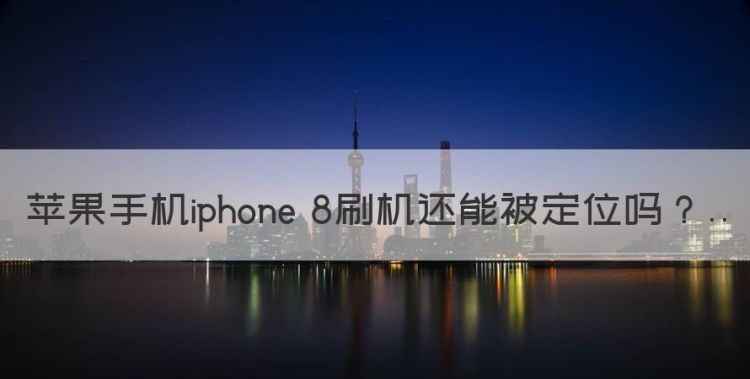 苹果被刷机还能定位吗，苹果手机iphone 8刷机还能被定位图1