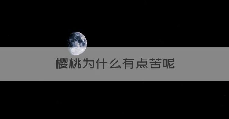 樱桃为什么有点苦，黑樱桃为什么是苦的