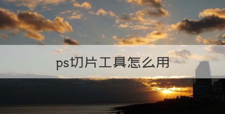 ps切片工具怎么用，ps里面如何快速抠图