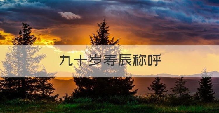 九十岁寿辰称呼，九十岁生日如何称呼图1