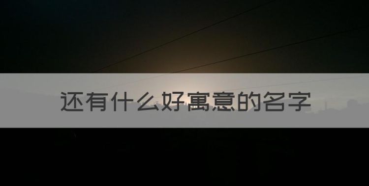 还有什么好寓意的名字，寓意好的名字有哪些男孩图1