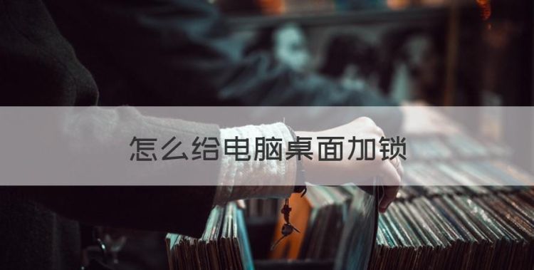 怎么给电脑桌面加锁，怎么锁电脑桌面快捷键