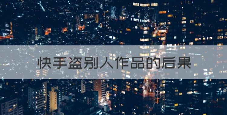 快手盗别人作品的后果，快手盗别人图片的后果图1