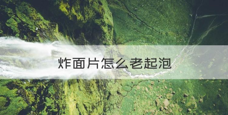 炸面片怎么老起泡，非油炸方便面面饼健康吗图1