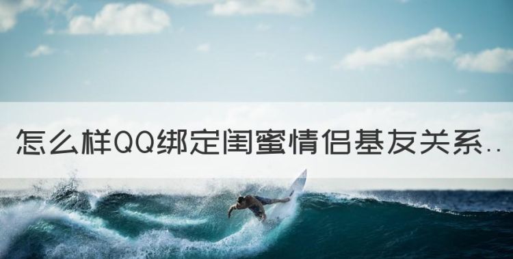 qq怎样绑定闺蜜关系情侣，怎么样QQ绑定闺蜜情侣基友关系