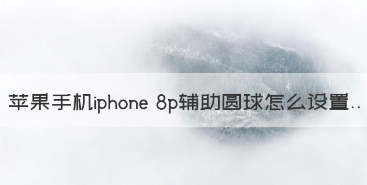 苹果手机iphone 8p辅助圆球怎么设置图1