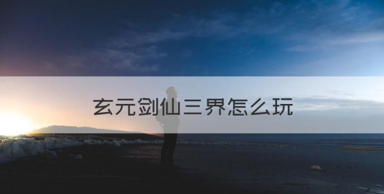 玄元剑仙怎么渡劫，玄元剑仙三界怎么玩图1