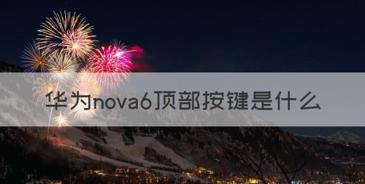 华为nova6顶部按键是什么