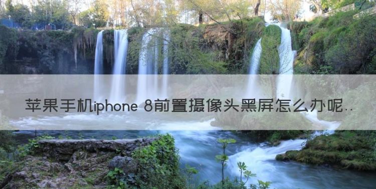 苹果手机iphone 8前置摄像头黑屏怎么办图1