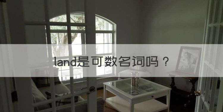 land是可数名词，land可数还是不可数名词